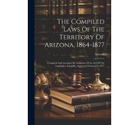 The Compiled Laws Of The Territory Of Arizona, 1864-1877 (Tascabile)