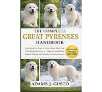 THE COMPLET GREAT PYRENEES HANDBOOK: Everything You Need to Know About Adult Dog - Unlocking the Secrets to … Behavior, And Lifelong, Raising, Training, And Caring for Your Great Pyrenees Puppy