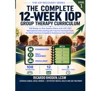 The Complete 12-Week IOP Group Therapy Curriculum: 108 Ready-to-Run Session Plans with CBT, DBT, Motivational Interviewing and Trauma-Informed Tools for Adult Intensive Outpatient Treatment