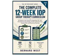 THE COMPLETE 12-WEEK IOP GROUP THERAPY CURRICULUM: 88 Ready-to-Run Sessions Integrating CBT, DBT, Motivational Interviewing, Trauma-Informed Tools, Coping Skills, and Recovery Planning: 1