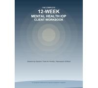 The Complete 12-Week Mental Health IOP Workbook: Session-by-Session Client Workbook for Anxiety, Depression, and Mood Disorders - CBT Skills, Coping Tools, and Relapse Prevention