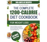 THE COMPLETE 1200-CALORIE DIET COOKBOOK FOR WEIGHT LOSS: Simple and Delicious Low-Calorie Recipes with Balanced Nutrition to Burn Fat, Boost Energy, and Achieve Sustainable Weight Loss
