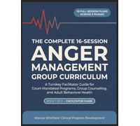 The Complete 16-Session Anger Management Group Curriculum: A Turnkey Facilitator Guide for Court-Mandated Programs, Group Counseling, and Adult Behavioral Health
