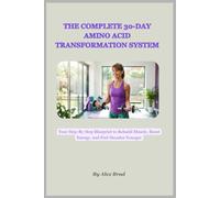 THE COMPLETE 30-DAY AMINO ACID TRANSFORMATION SYSTEM: Your Step-By-Step Blueprint to Rebuild Muscle, Boost Energy, and Feel Decades Younger