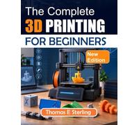 THE COMPLETE 3D PRINTING FOR BEGINNERS: Learn CAD Basics, Slicer Settings, Materials, Machine Setup, Calibration, Maintenance, and Troubleshooting Through Hands-On Projects