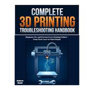 THE COMPLETE 3D PRINTING TROUBLESHOOTING HANDBOOK: Diagnose, Fix, and Prevent Every Printing Failure -From First Layer to Final Output