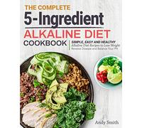 The Complete 5-Ingredient Alkaline Diet Cookbook: Simple, Easy and Healthy Alkaline Diet Recipes to Lose Weight, Reverse Disease and Balance Your PH