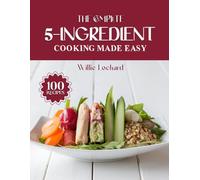THE COMPLETE 5-INGREDIENT COOKING MADE EASY: Quick & Budget-Friendly 5-Ingredient Recipes - Easy Meals, Snacks, Soups & Desserts for Busy Home Cooks