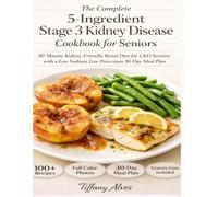 The Complete 5-Ingredient Stage 3 Kidney Disease Cookbook for Seniors: 30-Minute Kidney-Friendly Renal Diet for CKD Seniors with a Low Sodium, Low Potassium 30-Day Meal Plan