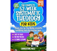 The Complete 52-Week Systematic Theology for Kids (8-12): Simple, Step-by-Step Weekly Lessons for Parents, Pastors, and Teachers to Confidently Teach Big Christian Ideas