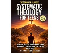 The Complete 52-Week Systematic Theology for Teens (13-19): Simple, Step-by-Step Weekly Lessons to Understand the Christian Faith and How It Connects to Real Life