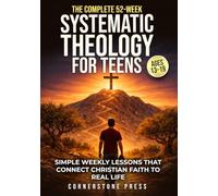 The Complete 52-Week Systematic Theology for Teens (13-19): Simple, Step-by-Step Weekly Lessons to Understand the Christian Faith and How It Connects to Real Life