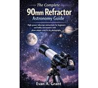 The Complete 90mm Refractor Astronomy Guide: High-power telescope instructions for beginners and hobby astronomers with phone-adapter setup for sky photography