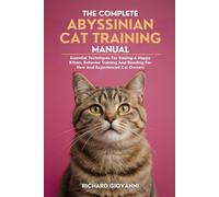 The Complete Abyssinian Cat Training Manual: Essential Techniques For Raising A Happy Kitten, Behavior Training And Bonding For New And, Experienced Cat Owners