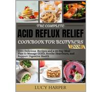 THE COMPLETE ACID REFLUX RELIEF COOKBOOK FOR BEGINNERS 2026: 100+ Delicious Recipes and a 28-Day Meal Plan to Manage GERD, Soothe Heartburn, and Support Digestive Health