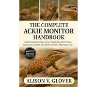 THE COMPLETE ACKIE MONITOR HANDBOOK: Understanding Temperature Gradients, Diet Needs, Enclosure Layouts, and Daily Care for Thriving Ackie Monitors