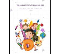 The Complete Activity Book for Kids: Colors, Shapes, Letters, Math, and Writing Skills Practice: A Fun and Engaging Workbook to Build Foundational Learning Skills