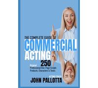 THE COMPLETE ACTORS GUIDE TO TELEVISION COMMERCIAL ACTING: 250 Professional One-Page Scripts For Various Products, Characters & Tones