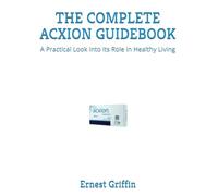 THE COMPLETE ACXION GUIDEBOOK: A Practical Look into Its Role in Healthy Living