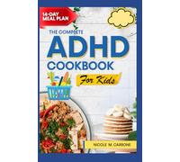 THE COMPLETE ADHD DIET COOKBOOK FOR KIDS: Easy Delicious Kid-Friendly Recipes For Reducing Hyperactivity, Boosting Focus, and Calming Behavior