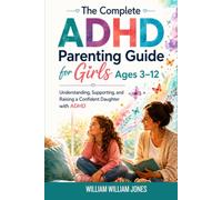 The Complete ADHD Parenting Guide for Girls Ages 3-12: Understanding, Supporting, and Raising a Confident Daughter with ADHD