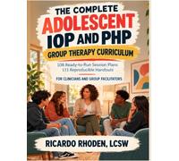The Complete Adolescent IOP and PHP Group Therapy Curriculum: 108 Ready-to-Run Session Plans in DBT-Informed Skills, CBT, Trauma-Informed Stabilization, and Daily Functioning for Teens Ages 12 to 17