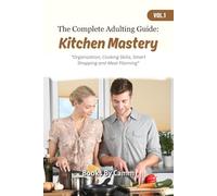 The Complete Adulting Guide: Kitchen Mastery: Organization, Cooking Skills, Smart Shopping and Meal Planning
