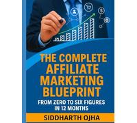 The Complete Affiliate Marketing Blueprint: From Zero to Six Figures in 12 Months