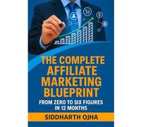 The Complete Affiliate Marketing Blueprint: From Zero to Six Figures in 12 Months