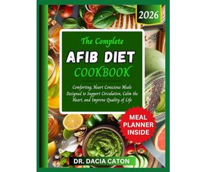 THE COMPLETE AFIB DIET COOKBOOK: Comforting, Heart Conscious Meals Designed to Support Circulation, Calm the Heart, and Improve Quality of Life