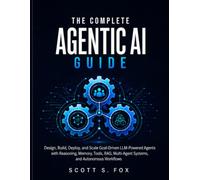 The Complete Agentic Ai Guide: Design, Build, Deploy, and Scale Goal-Driven LLM-Powered Agents with Reasoning, Memory, Tools, RAG, Multi-Agent Systems, and Autonomous Workflows