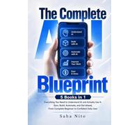The Complete AI Blueprint: 5 Books in 1: Everything You Need to Understand AI and Actually Use It: Earn, Build, Automate, and Get Ahead, From Complete Beginner to Confident Daily User