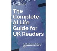 The Complete AI Life Guide for UK Readers: Work Smarter, Learn Faster, and Take Back Your Time in Just 30 Days!
