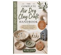 The Complete Air Dry Clay Craft Handbook: Step-by-Step Projects for Bowls, Jewelry, Home Décor, Ornaments, and Gifts
