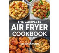 The Complete Air Fryer Cookbook: Effortless, Crispy, and Delicious Recipes for Every Day