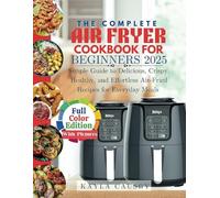 The Complete Air Fryer Cookbook for Beginners 2025: Simple Guide to Delicious, Crispy, Healthy, and Effortless Air-Fried Recipes for Everyone
