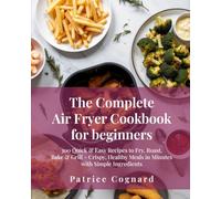 The Complete Air Fryer Cookbook for Beginners: 300 Quick & Easy Recipes to Fry, Roast, Bake & Grill - Crispy, Healthy Meals in Minutes with Simple Ingredients