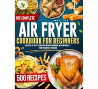 THE COMPLETE AIR FRYER COOKBOOK For Beginners: 500 Step-by-Step Effortless Recipes for Quick, Healthy Meals - From Breakfast to Snacks