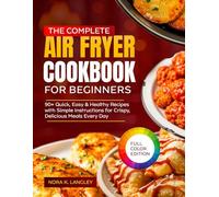 THE COMPLETE AIR FRYER COOKBOOK FOR BEGINNERS: 90+ Quick, Easy & Healthy Recipes with Simple Instructions for Crispy, Delicious Meals Every Day