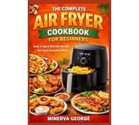The Complete Air Fryer Cookbook for Beginners: Easy, Crispy & Delicious Recipes for Quick Everyday Meals