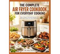 THE COMPLETE AIR FRYER COOKBOOK FOR EVERYDAY COOKING: Easy, Crispy & Flavourful Recipes with Full-Colour Photos for Fast Family Meals