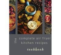 THE COMPLETE AIR FRYER KITCHEN RECIPES COOKBOOK: easy, healthy and quick air fryer kitchen recipes cookbook, the ultimate tips, tricks and ... recipes, cooking for two, cooking made easy