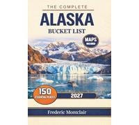 The complete Alaska bucket list: 150 Must-See Attractions Including National Parks, Glacier Cruises, Northern Lights Viewing, Scenic Routes, Wildlife Encounters, Expert Travel Planning Tips, and Maps