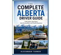 THE COMPLETE ALBERTA DRIVER GUIDE: Traffic Rules, Road Signs, Safe Driving Skills, and Practice Questions