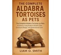 THE COMPLETE ALDABRA TORTOISES AS PETS: The Complete Aldabra Tortoises as Pets: A Century-Long Guide to Growth, Diet, Enclosure Design, and Generational Care