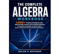 The Complete Algebra Workbook: 1,000+ Practice Problems with Step-by-Step Lessons and Complete Solutions for Equations, Inequalities, Functions, ... Polynomials, Factoring, Radicals & Quadratics