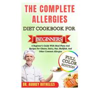 THE COMPLETE ALLERGIES DIET COOKBOOK FOR BEGINNERS: A Beginner’s Guide With Meal Plans And Recipes For Gluten, Dairy, Nut, Shellfish, And Other Common Allergies