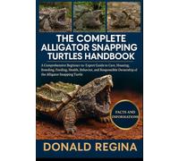 THE COMPLETE ALLIGATOR SNAPPING TURTLES HANDBOOK: A Comprehensive Beginner-to-Expert Guide to Care, Housing, Breeding, Feeding, Health, Behavior, and ... Ownership of the Alligator Snapping Turtle.