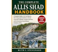 THE COMPLETE ALLIS SHAD HANDBOOK: A Complete Guide to Allis Shad Migration, River Ecology, Spawning Behavior, Life Cycle, Conservation Challenges, ... Journey Between Freshwater and Sea