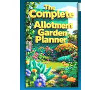 The Complete Allotment Gardening Planner: A Complete Garden Record Book to Plan Planting, Track Crops, Monitor Pests, Record Harvests, Expenses, Weather and Garden Tasks